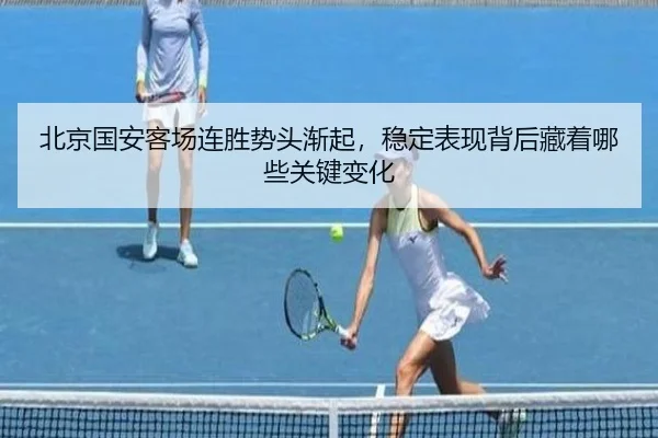 北京国安客场连胜势头渐起，稳定表现背后藏着哪些关键变化